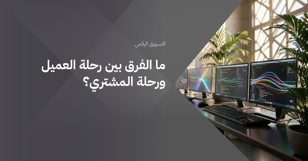 ما الفرق بين رحلة العميل ورحلة المشتري؟