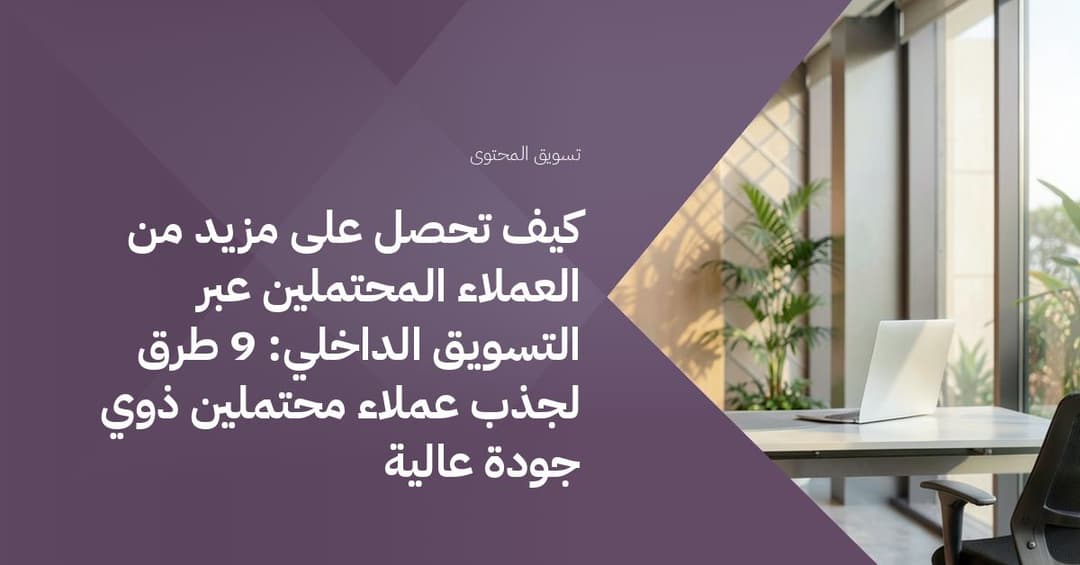 كيف تحصل على مزيد من العملاء المحتملين عبر التسويق الداخلي: 9 طرق لجذب عملاء محتملين ذوي جودة عالية