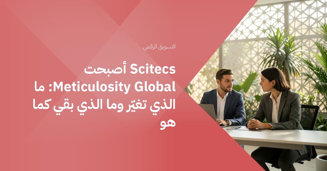 Scitecs أصبحت Meticulosity Global: ما الذي تغيّر وما الذي بقي كما هو