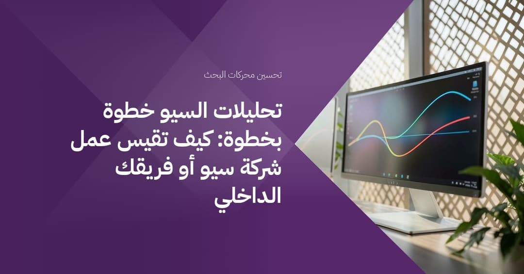 تحليلات السيو خطوة بخطوة: كيف تقيس عمل شركة سيو أو فريقك الداخلي