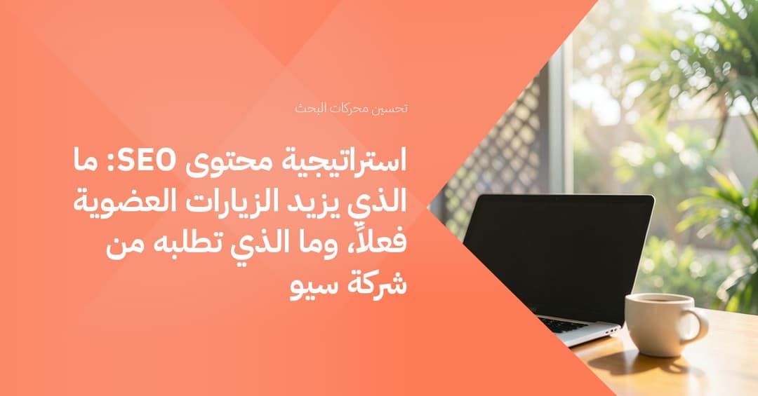 استراتيجية محتوى SEO: ما الذي يزيد الزيارات العضوية فعلاً، وما الذي تطلبه من شركة سيو