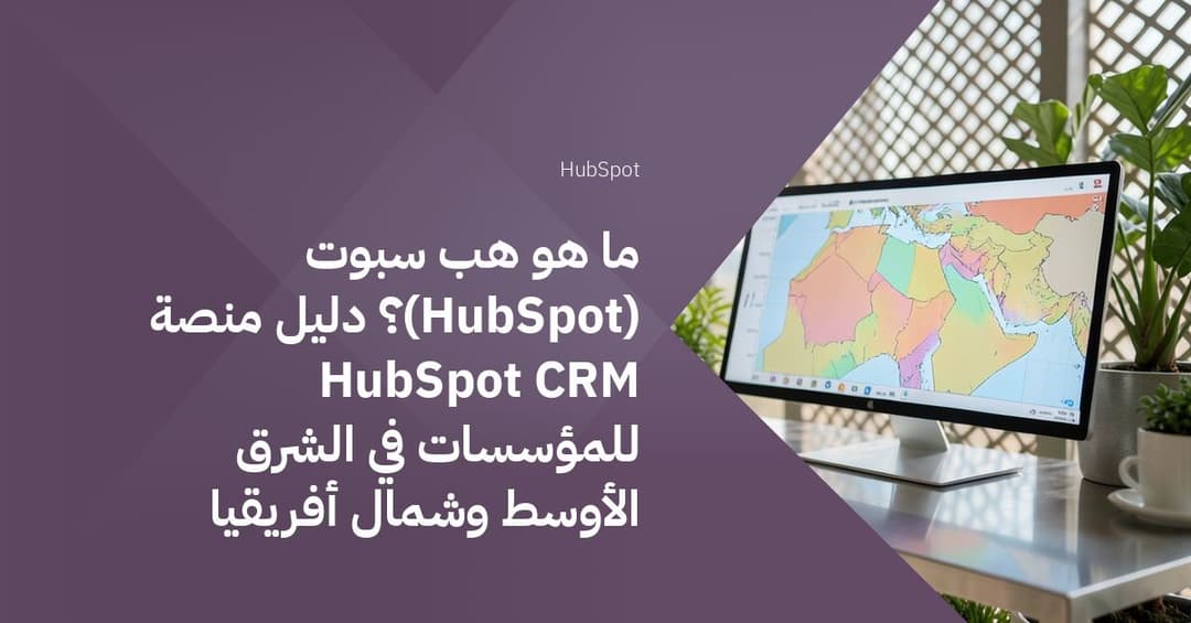 ما هو هب سبوت (HubSpot)؟ دليل منصة HubSpot CRM للمؤسسات في الشرق الأوسط وشمال أفريقيا