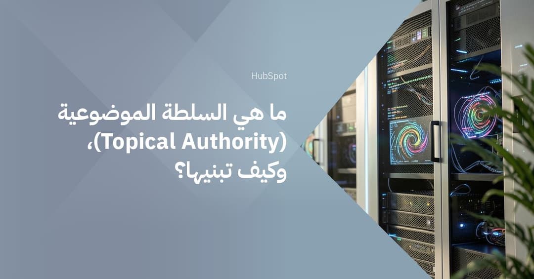 ما هي السلطة الموضوعية (Topical Authority)، وكيف تبنيها؟